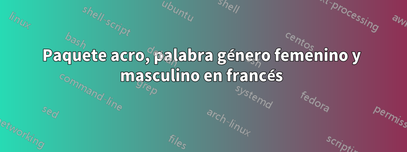 Paquete acro, palabra género femenino y masculino en francés