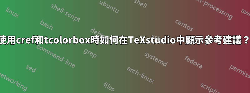 使用cref和tcolorbox時如何在TeXstudio中顯示參考建議？