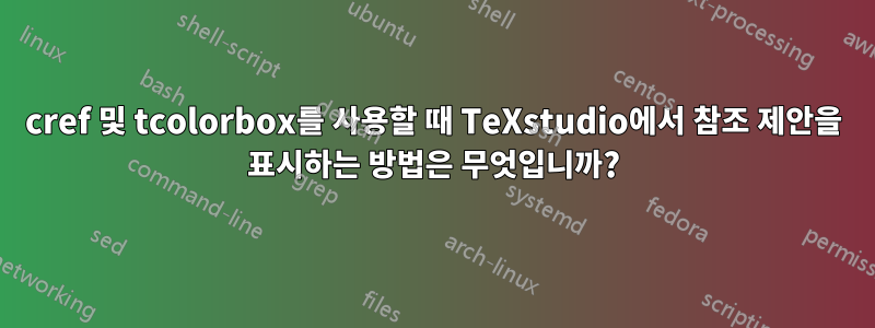 cref 및 tcolorbox를 사용할 때 TeXstudio에서 참조 제안을 표시하는 방법은 무엇입니까?