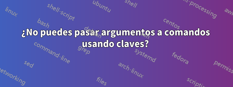 ¿No puedes pasar argumentos a comandos usando claves?