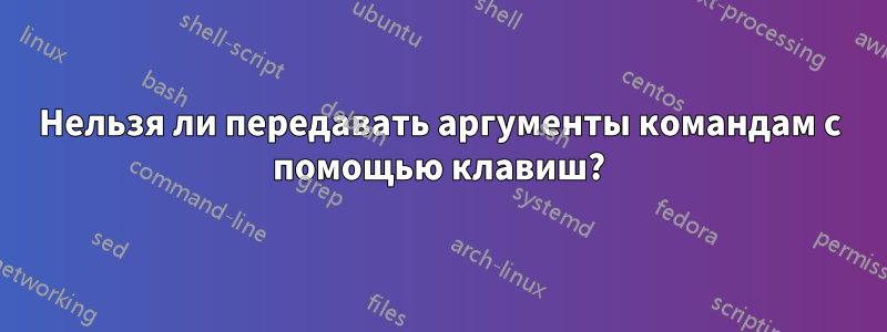 Нельзя ли передавать аргументы командам с помощью клавиш?