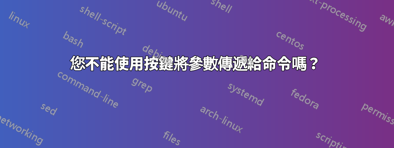 您不能使用按鍵將參數傳遞給命令嗎？