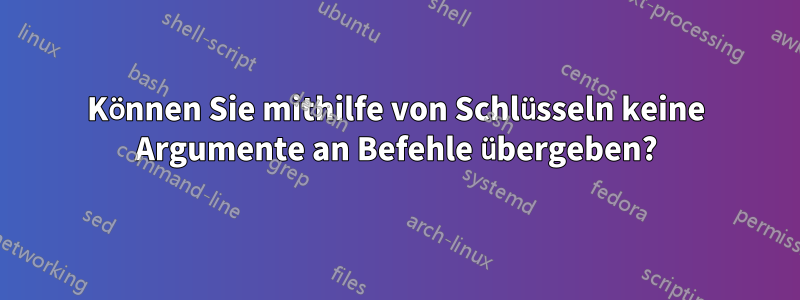 Können Sie mithilfe von Schlüsseln keine Argumente an Befehle übergeben?