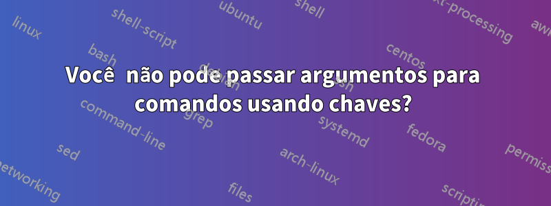 Você não pode passar argumentos para comandos usando chaves?