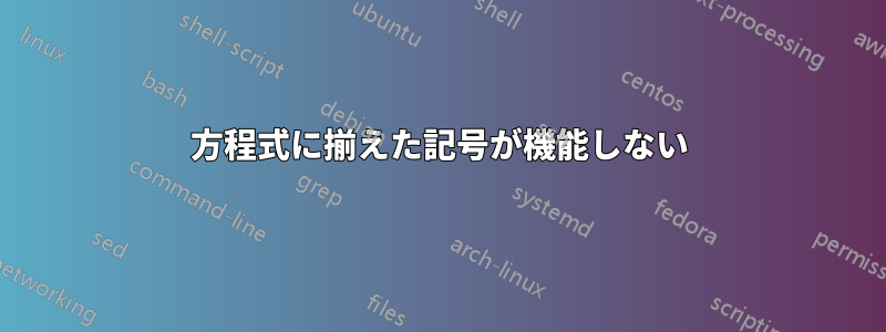 方程式に揃えた記号が機能しない