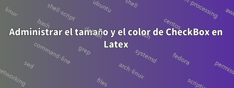 Administrar el tamaño y el color de CheckBox en Latex