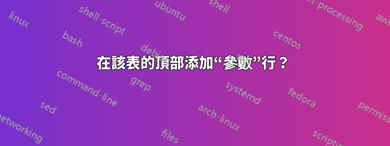 在該表的頂部添加“參數”行？