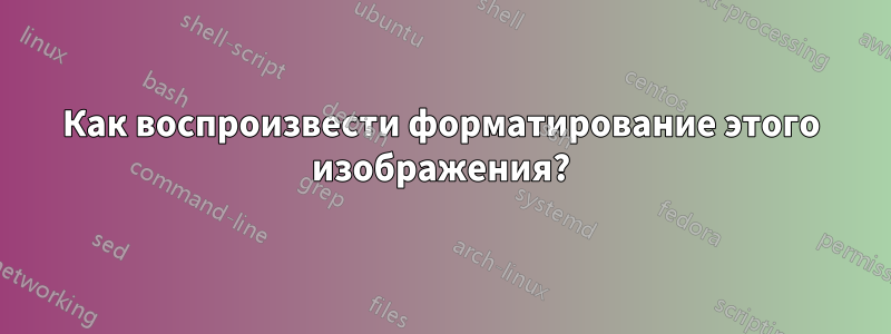 Как воспроизвести форматирование этого изображения?