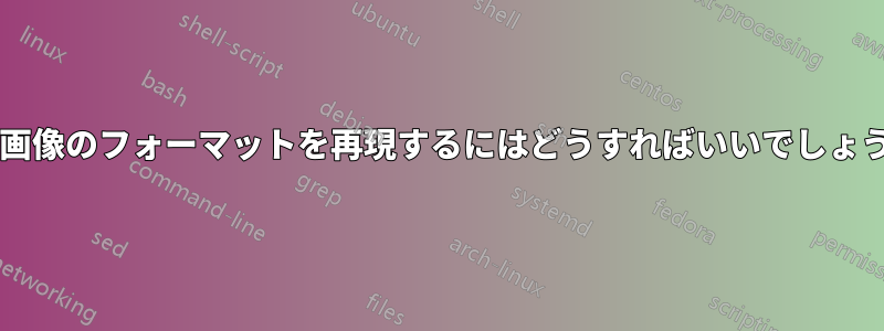 この画像のフォーマットを再現するにはどうすればいいでしょうか?