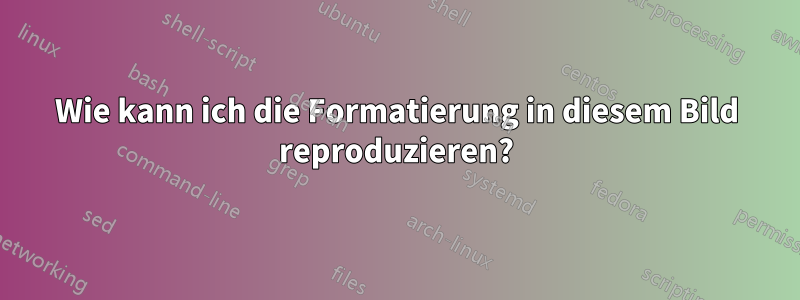 Wie kann ich die Formatierung in diesem Bild reproduzieren?