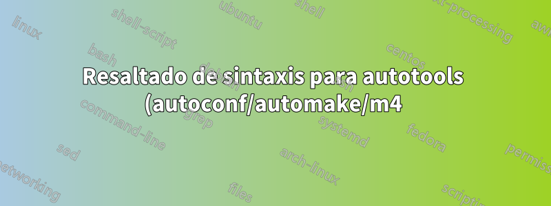 Resaltado de sintaxis para autotools (autoconf/automake/m4)