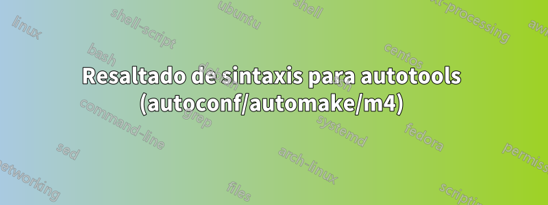 Resaltado de sintaxis para autotools (autoconf/automake/m4)