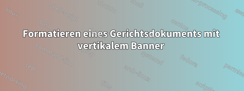 Formatieren eines Gerichtsdokuments mit vertikalem Banner