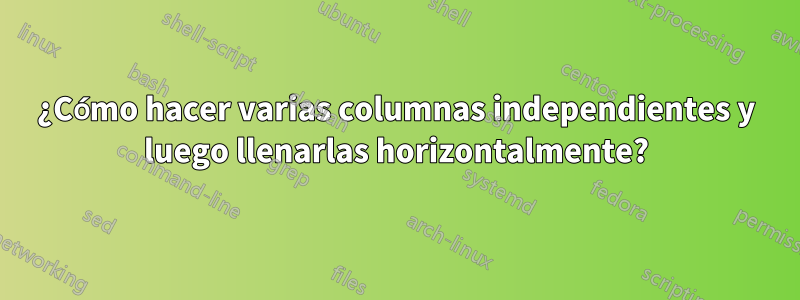 ¿Cómo hacer varias columnas independientes y luego llenarlas horizontalmente?