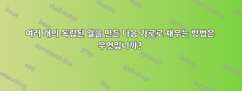 여러 개의 독립된 열을 만든 다음 가로로 채우는 방법은 무엇입니까?