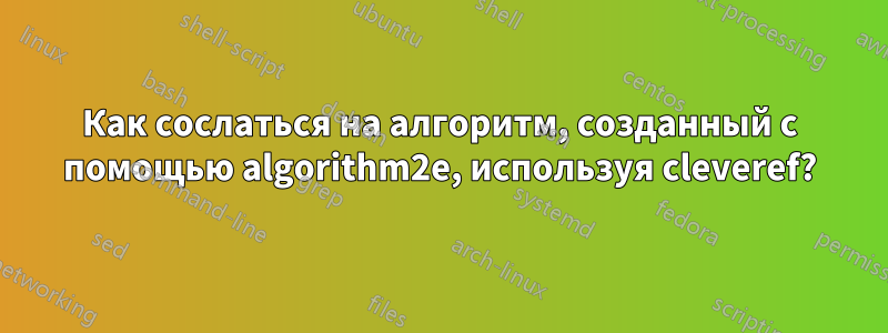 Как сослаться на алгоритм, созданный с помощью algorithm2e, используя cleveref?