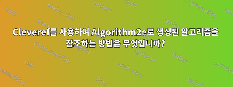 Cleveref를 사용하여 Algorithm2e로 생성된 알고리즘을 참조하는 방법은 무엇입니까?