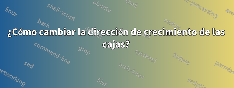 ¿Cómo cambiar la dirección de crecimiento de las cajas?