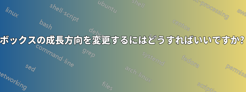 ボックスの成長方向を変更するにはどうすればいいですか?