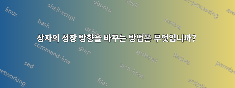 상자의 성장 방향을 바꾸는 방법은 무엇입니까?