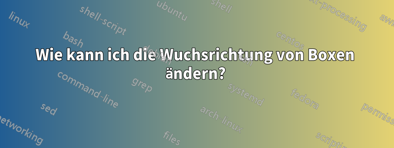 Wie kann ich die Wuchsrichtung von Boxen ändern?