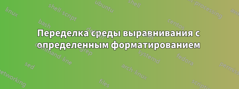 Переделка среды выравнивания с определенным форматированием