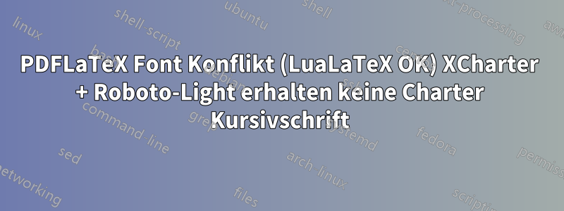 PDFLaTeX Font Konflikt (LuaLaTeX OK) XCharter + Roboto-Light erhalten keine Charter Kursivschrift