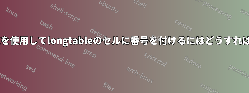 このようにLaTeXを使用してlongtableのセルに番号を付けるにはどうすればよいでしょうか?