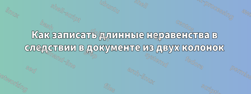 Как записать длинные неравенства в следствии в документе из двух колонок