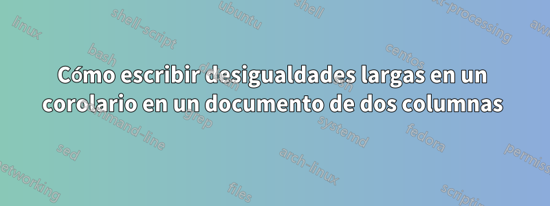 Cómo escribir desigualdades largas en un corolario en un documento de dos columnas