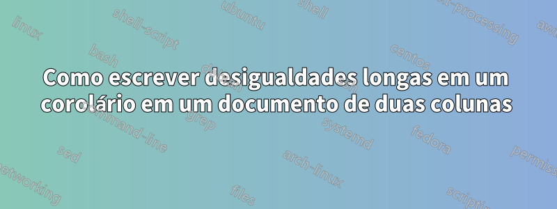 Como escrever desigualdades longas em um corolário em um documento de duas colunas