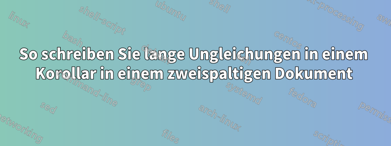 So schreiben Sie lange Ungleichungen in einem Korollar in einem zweispaltigen Dokument