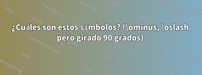 ¿Cuáles son estos símbolos? (\ominus, \oslash pero girado 90 grados)