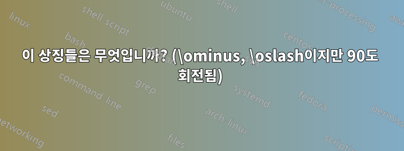 이 상징들은 무엇입니까? (\ominus, \oslash이지만 90도 회전됨)