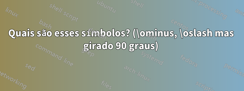 Quais são esses símbolos? (\ominus, \oslash mas girado 90 graus)