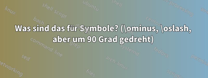 Was sind das für Symbole? (\ominus, \oslash, aber um 90 Grad gedreht)