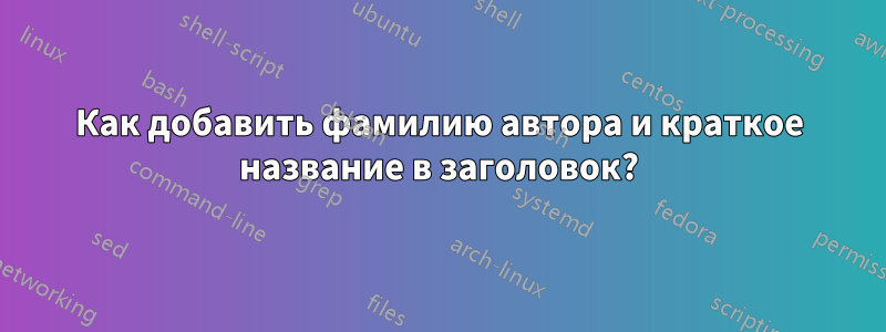 Как добавить фамилию автора и краткое название в заголовок?