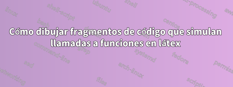 Cómo dibujar fragmentos de código que simulan llamadas a funciones en látex