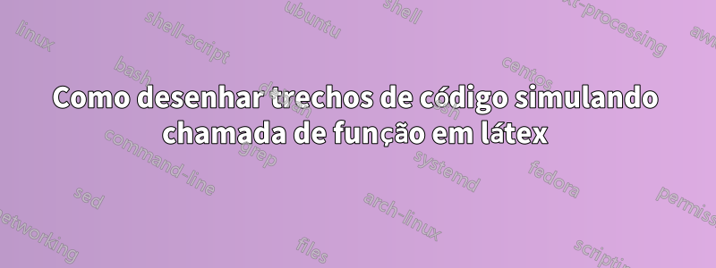 Como desenhar trechos de código simulando chamada de função em látex