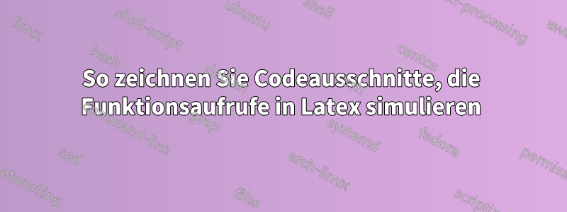 So zeichnen Sie Codeausschnitte, die Funktionsaufrufe in Latex simulieren