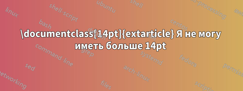 \documentclass[14pt]{extarticle} Я не могу иметь больше 14pt