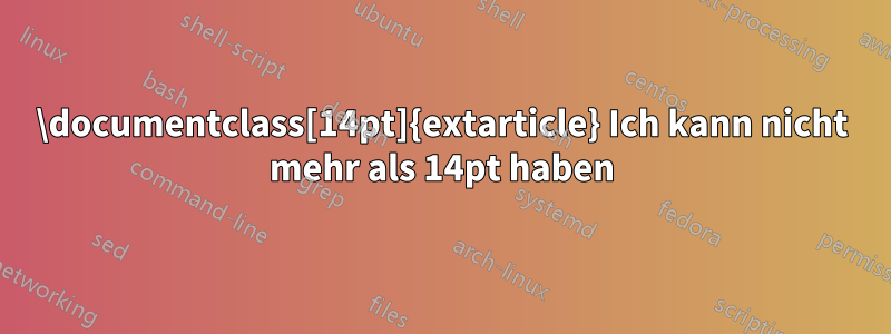 \documentclass[14pt]{extarticle} Ich kann nicht mehr als 14pt haben