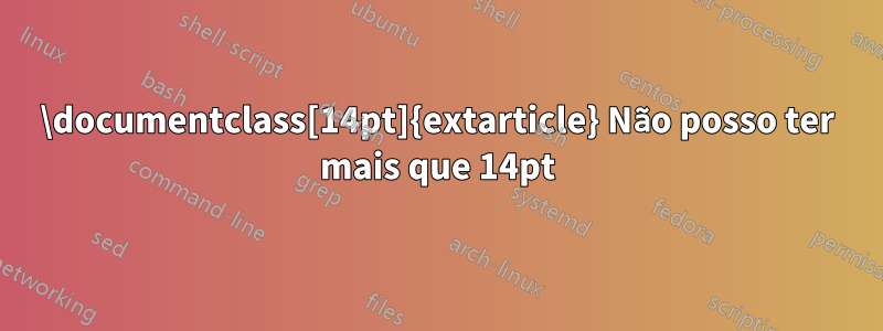 \documentclass[14pt]{extarticle} Não posso ter mais que 14pt