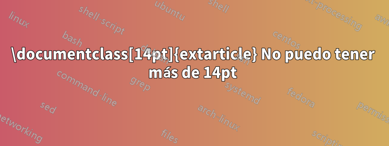 \documentclass[14pt]{extarticle} No puedo tener más de 14pt