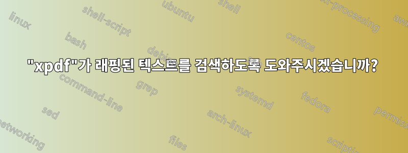 "xpdf"가 래핑된 텍스트를 검색하도록 도와주시겠습니까?