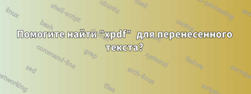 Помогите найти "xpdf" для перенесенного текста?