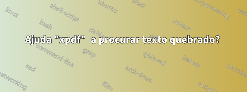 Ajuda "xpdf" a procurar texto quebrado?