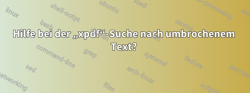 Hilfe bei der „xpdf“-Suche nach umbrochenem Text?