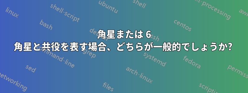 5 角星または 6 角星と共役を表す場合、どちらが一般的でしょうか?