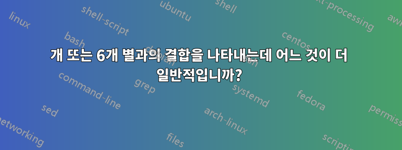 5개 또는 6개 별과의 결합을 나타내는데 어느 것이 더 일반적입니까?